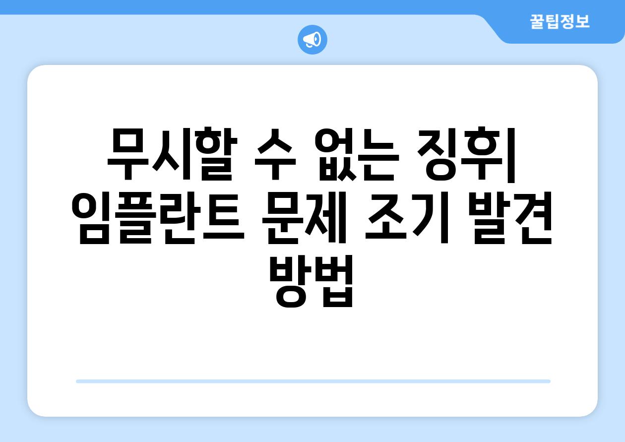 무시할 수 없는 징후| 임플란트 문제 조기 발견 방법