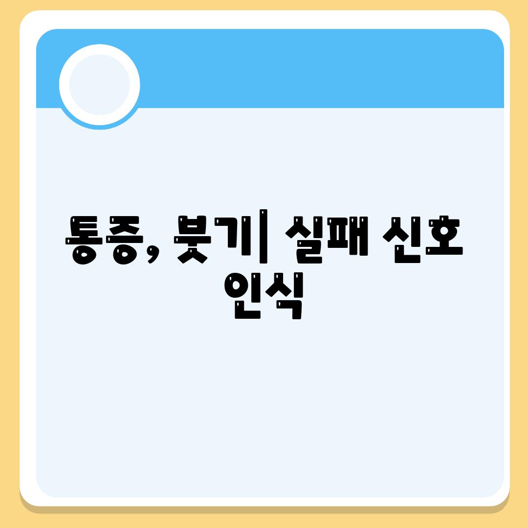 통증, 붓기| 실패 신호 인식