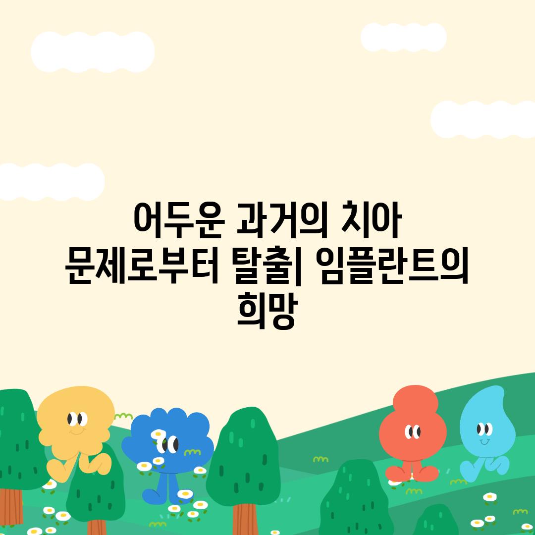 어두운 과거의 치아 문제로부터 탈출| 임플란트의 희망