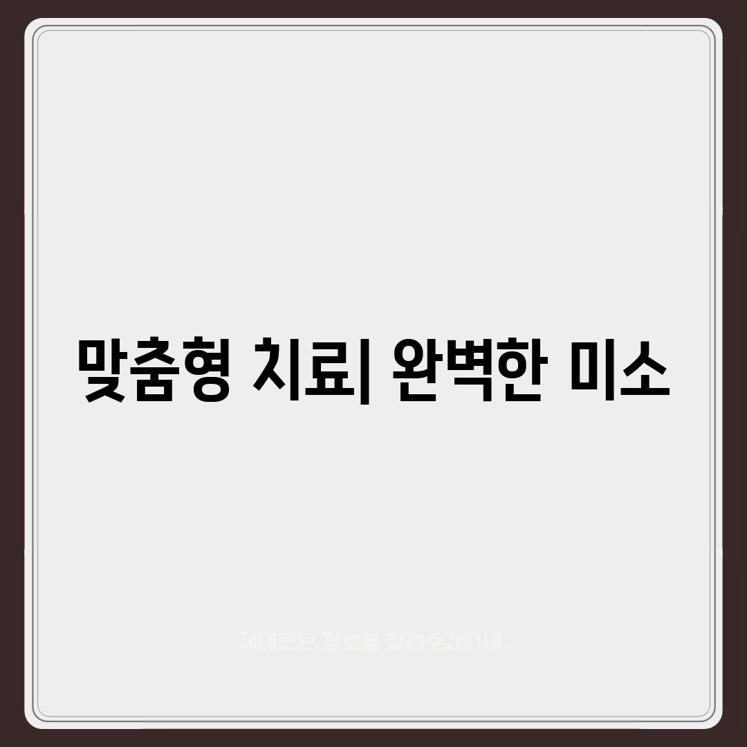 맞춤형 치료| 완벽한 미소