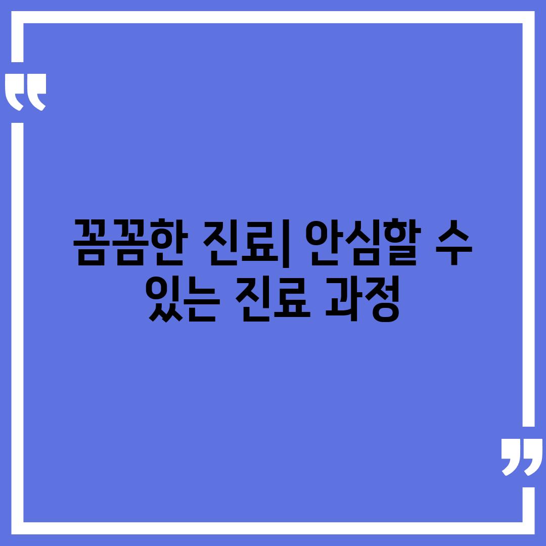 꼼꼼한 진료| 안심할 수 있는 진료 과정