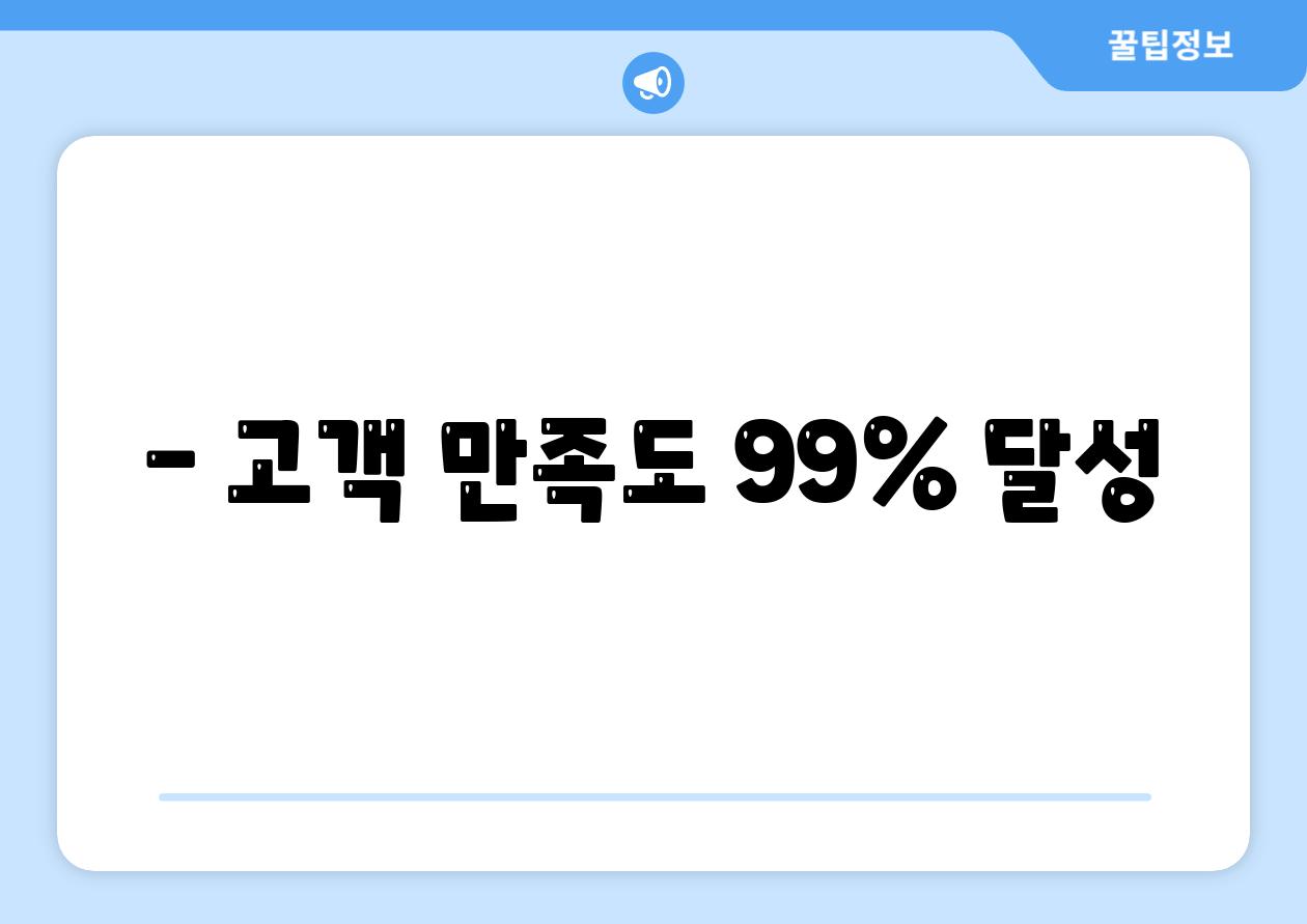 - 고객 만족도 99% 달성