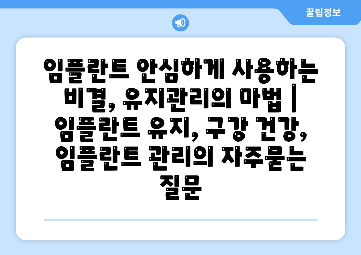 임플란트 안심하게 사용하는 비결, 유지관리의 마법 | 임플란트 유지, 구강 건강, 임플란트 관리