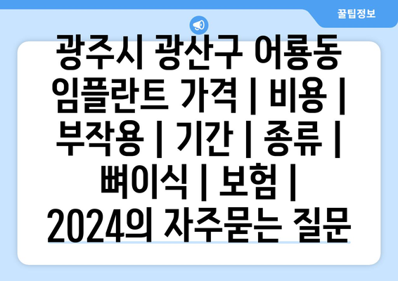 광주시 광산구 어룡동 임플란트 가격 | 비용 | 부작용 | 기간 | 종류 | 뼈이식 | 보험 | 2024