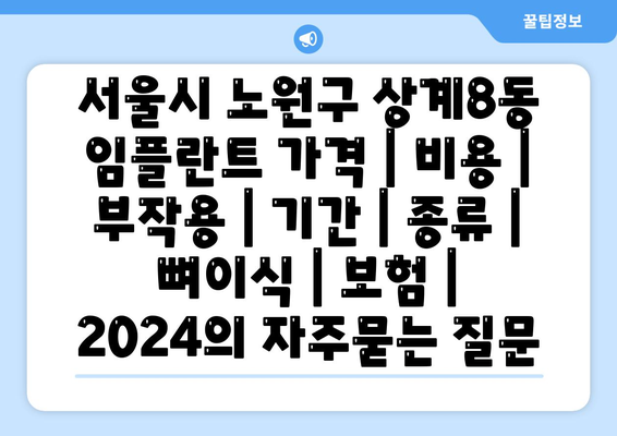 서울시 노원구 상계8동 임플란트 가격 | 비용 | 부작용 | 기간 | 종류 | 뼈이식 | 보험 | 2024