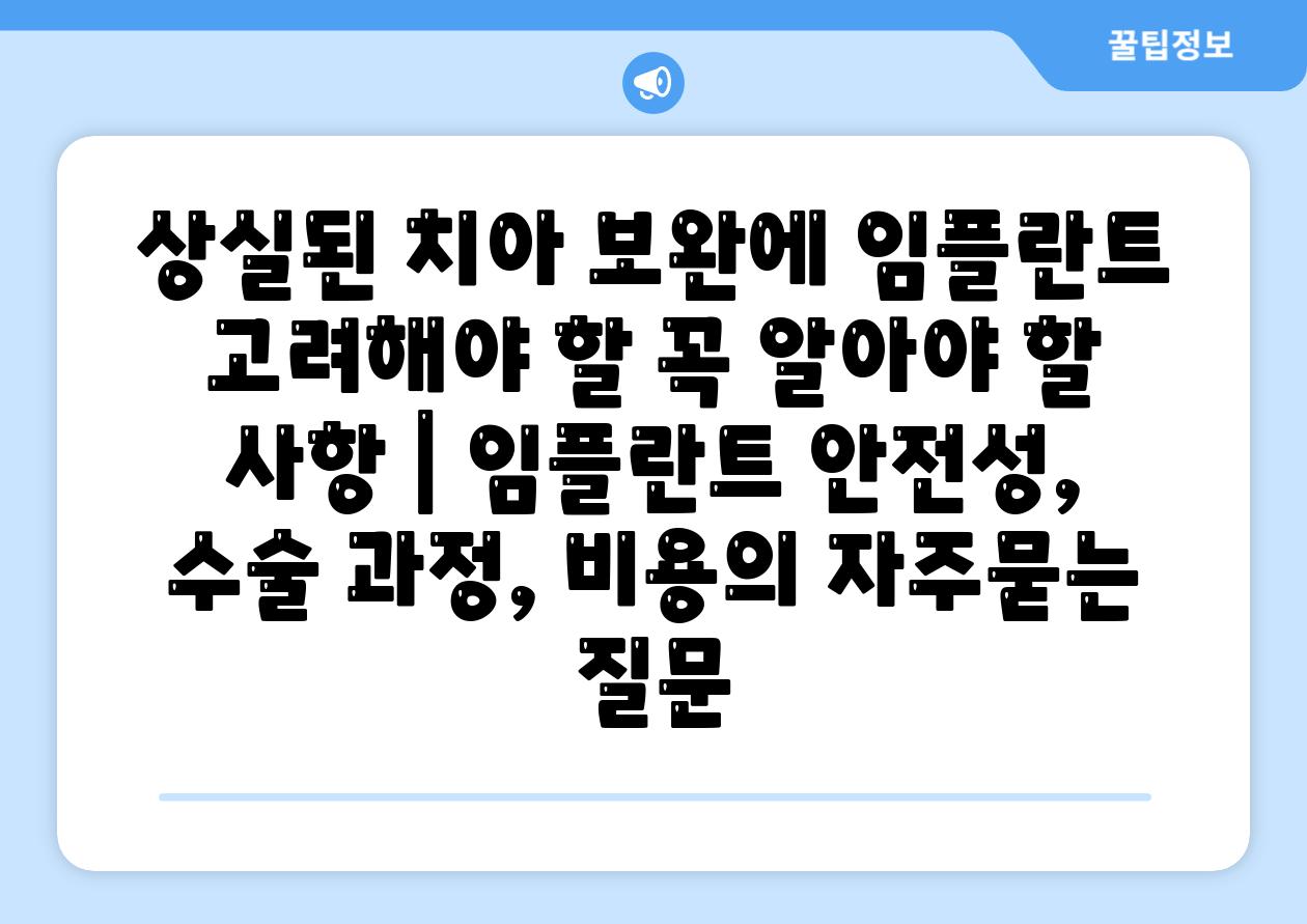 상실된 치아 보완에 임플란트 고려해야 할 꼭 알아야 할 사항 | 임플란트 안전성, 수술 과정, 비용