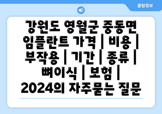 강원도 영월군 중동면 임플란트 가격 | 비용 | 부작용 | 기간 | 종류 | 뼈이식 | 보험 | 2024