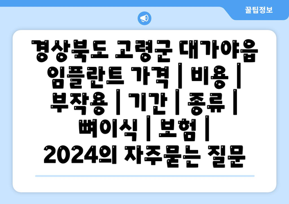 경상북도 고령군 대가야읍 임플란트 가격 | 비용 | 부작용 | 기간 | 종류 | 뼈이식 | 보험 | 2024