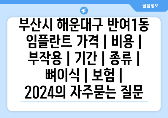 부산시 해운대구 반여1동 임플란트 가격 | 비용 | 부작용 | 기간 | 종류 | 뼈이식 | 보험 | 2024