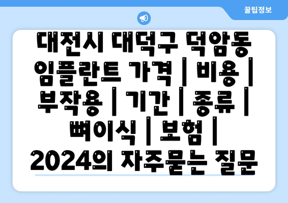 대전시 대덕구 덕암동 임플란트 가격 | 비용 | 부작용 | 기간 | 종류 | 뼈이식 | 보험 | 2024