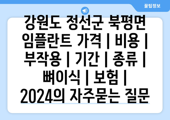 강원도 정선군 북평면 임플란트 가격 | 비용 | 부작용 | 기간 | 종류 | 뼈이식 | 보험 | 2024