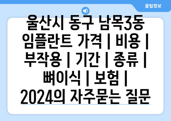 울산시 동구 남목3동 임플란트 가격 | 비용 | 부작용 | 기간 | 종류 | 뼈이식 | 보험 | 2024