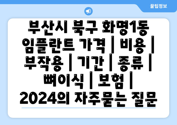 부산시 북구 화명1동 임플란트 가격 | 비용 | 부작용 | 기간 | 종류 | 뼈이식 | 보험 | 2024