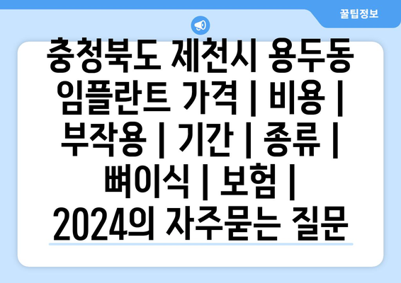 충청북도 제천시 용두동 임플란트 가격 | 비용 | 부작용 | 기간 | 종류 | 뼈이식 | 보험 | 2024