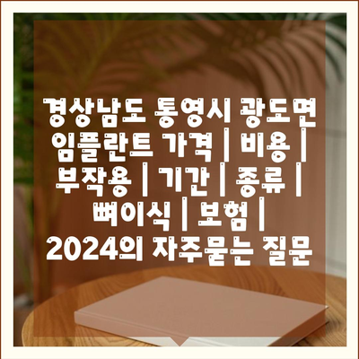 경상남도 통영시 광도면 임플란트 가격 | 비용 | 부작용 | 기간 | 종류 | 뼈이식 | 보험 | 2024