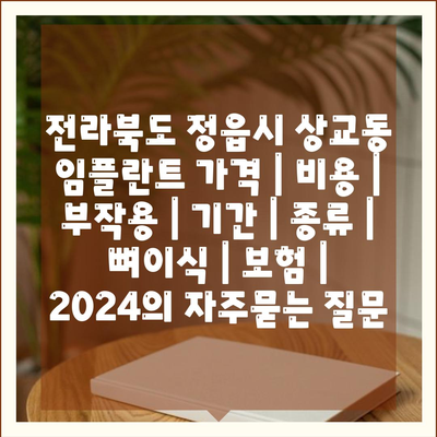 전라북도 정읍시 상교동 임플란트 가격 | 비용 | 부작용 | 기간 | 종류 | 뼈이식 | 보험 | 2024