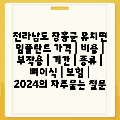 전라남도 장흥군 유치면 임플란트 가격 | 비용 | 부작용 | 기간 | 종류 | 뼈이식 | 보험 | 2024