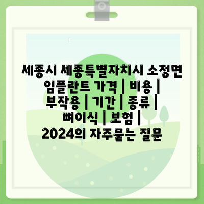 세종시 세종특별자치시 소정면 임플란트 가격 | 비용 | 부작용 | 기간 | 종류 | 뼈이식 | 보험 | 2024