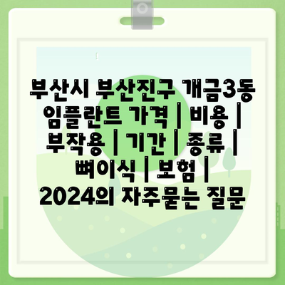 부산시 부산진구 개금3동 임플란트 가격 | 비용 | 부작용 | 기간 | 종류 | 뼈이식 | 보험 | 2024