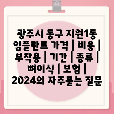 광주시 동구 지원1동 임플란트 가격 | 비용 | 부작용 | 기간 | 종류 | 뼈이식 | 보험 | 2024