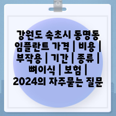 강원도 속초시 동명동 임플란트 가격 | 비용 | 부작용 | 기간 | 종류 | 뼈이식 | 보험 | 2024