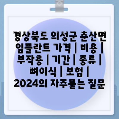 경상북도 의성군 춘산면 임플란트 가격 | 비용 | 부작용 | 기간 | 종류 | 뼈이식 | 보험 | 2024