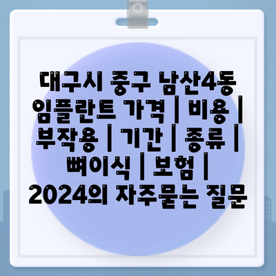 대구시 중구 남산4동 임플란트 가격 | 비용 | 부작용 | 기간 | 종류 | 뼈이식 | 보험 | 2024