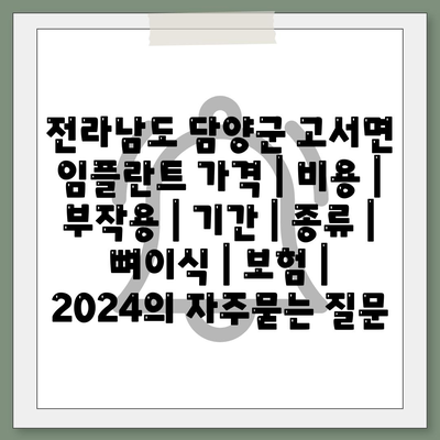 전라남도 담양군 고서면 임플란트 가격 | 비용 | 부작용 | 기간 | 종류 | 뼈이식 | 보험 | 2024