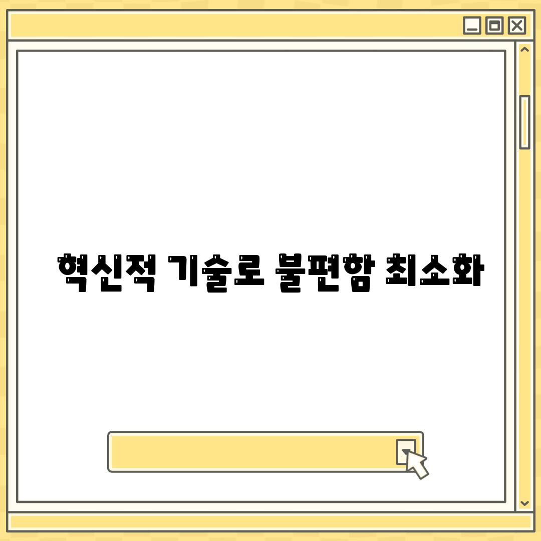 혁신적 기술로 불편함 최소화