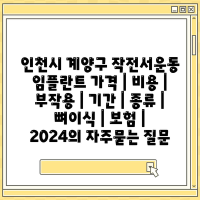 인천시 계양구 작전서운동 임플란트 가격 | 비용 | 부작용 | 기간 | 종류 | 뼈이식 | 보험 | 2024