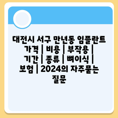 대전시 서구 만년동 임플란트 가격 | 비용 | 부작용 | 기간 | 종류 | 뼈이식 | 보험 | 2024