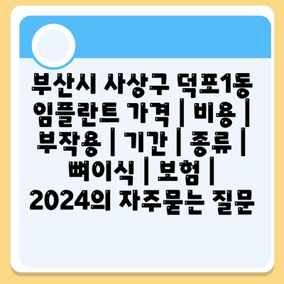 부산시 사상구 덕포1동 임플란트 가격 | 비용 | 부작용 | 기간 | 종류 | 뼈이식 | 보험 | 2024