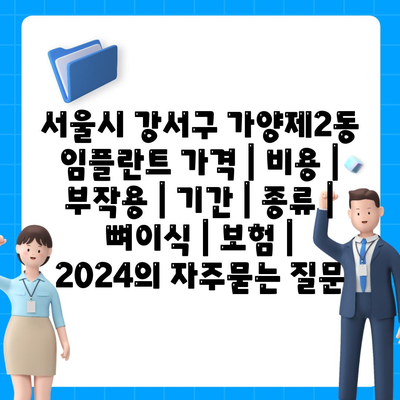 서울시 강서구 가양제2동 임플란트 가격 | 비용 | 부작용 | 기간 | 종류 | 뼈이식 | 보험 | 2024