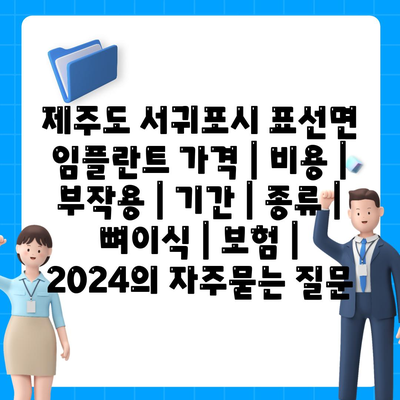 제주도 서귀포시 표선면 임플란트 가격 | 비용 | 부작용 | 기간 | 종류 | 뼈이식 | 보험 | 2024