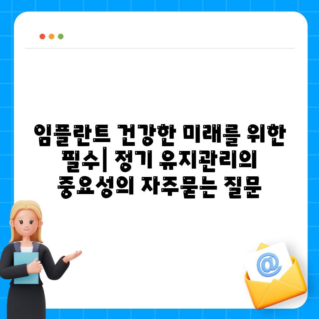 임플란트 건강한 미래를 위한 필수| 정기 유지관리의 중요성