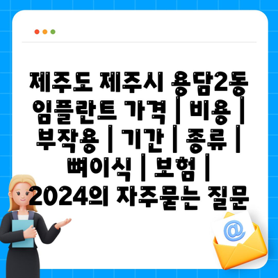 제주도 제주시 용담2동 임플란트 가격 | 비용 | 부작용 | 기간 | 종류 | 뼈이식 | 보험 | 2024