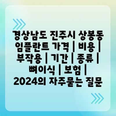 경상남도 진주시 상봉동 임플란트 가격 | 비용 | 부작용 | 기간 | 종류 | 뼈이식 | 보험 | 2024