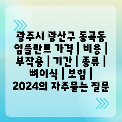 광주시 광산구 동곡동 임플란트 가격 | 비용 | 부작용 | 기간 | 종류 | 뼈이식 | 보험 | 2024