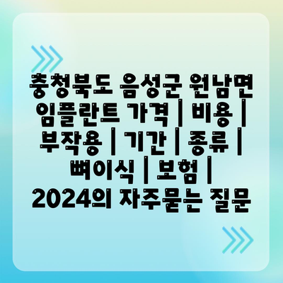 충청북도 음성군 원남면 임플란트 가격 | 비용 | 부작용 | 기간 | 종류 | 뼈이식 | 보험 | 2024