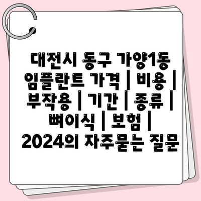 대전시 동구 가양1동 임플란트 가격 | 비용 | 부작용 | 기간 | 종류 | 뼈이식 | 보험 | 2024