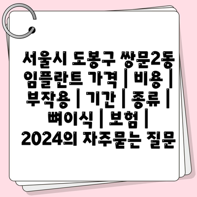 서울시 도봉구 쌍문2동 임플란트 가격 | 비용 | 부작용 | 기간 | 종류 | 뼈이식 | 보험 | 2024