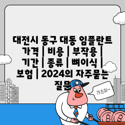 대전시 동구 대동 임플란트 가격 | 비용 | 부작용 | 기간 | 종류 | 뼈이식 | 보험 | 2024