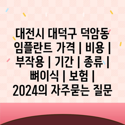 대전시 대덕구 덕암동 임플란트 가격 | 비용 | 부작용 | 기간 | 종류 | 뼈이식 | 보험 | 2024