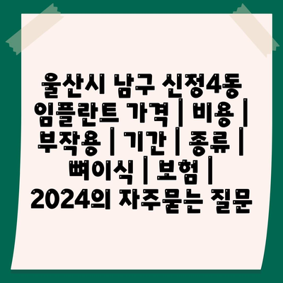 울산시 남구 신정4동 임플란트 가격 | 비용 | 부작용 | 기간 | 종류 | 뼈이식 | 보험 | 2024