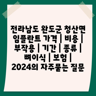 전라남도 완도군 청산면 임플란트 가격 | 비용 | 부작용 | 기간 | 종류 | 뼈이식 | 보험 | 2024