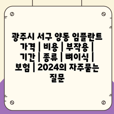 광주시 서구 양동 임플란트 가격 | 비용 | 부작용 | 기간 | 종류 | 뼈이식 | 보험 | 2024