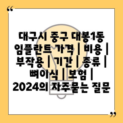 대구시 중구 대봉1동 임플란트 가격 | 비용 | 부작용 | 기간 | 종류 | 뼈이식 | 보험 | 2024