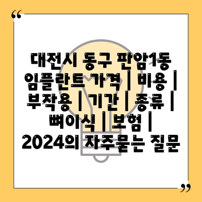 대전시 동구 판암1동 임플란트 가격 | 비용 | 부작용 | 기간 | 종류 | 뼈이식 | 보험 | 2024