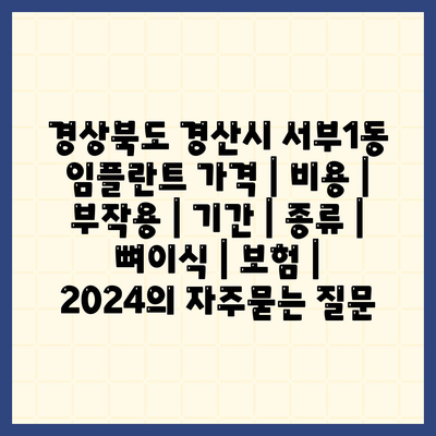 경상북도 경산시 서부1동 임플란트 가격 | 비용 | 부작용 | 기간 | 종류 | 뼈이식 | 보험 | 2024