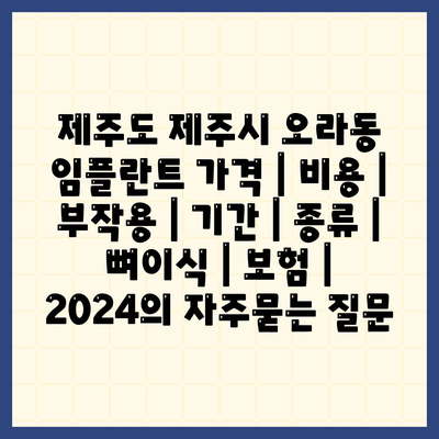 제주도 제주시 오라동 임플란트 가격 | 비용 | 부작용 | 기간 | 종류 | 뼈이식 | 보험 | 2024